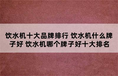 饮水机十大品牌排行 饮水机什么牌子好 饮水机哪个牌子好十大排名